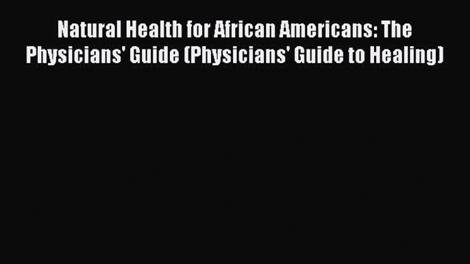 Read Natural Health for African Americans: The Physicians' Guide (Physicians' Guide to Healing)