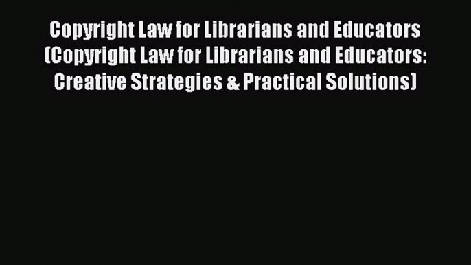 Read Copyright Law for Librarians and Educators (Copyright Law for Librarians and Educators: