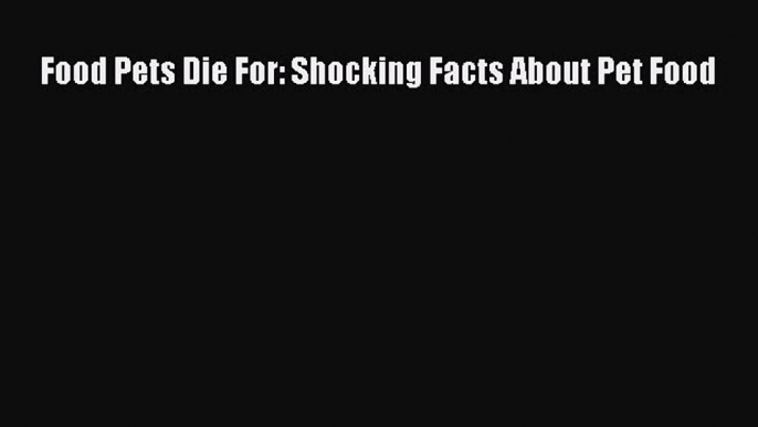 Download Food Pets Die For: Shocking Facts About Pet Food Ebook Free