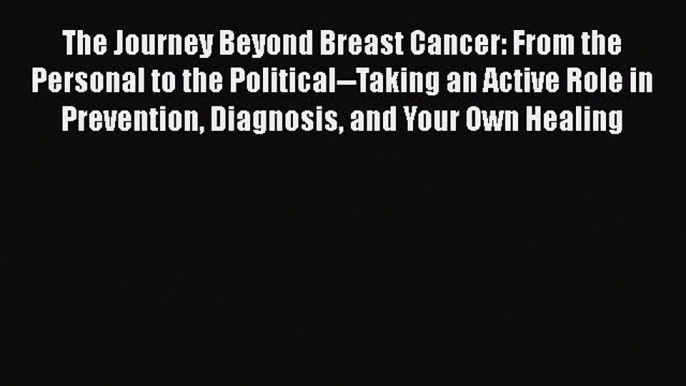 Read The Journey Beyond Breast Cancer: From the Personal to the Political--Taking an Active