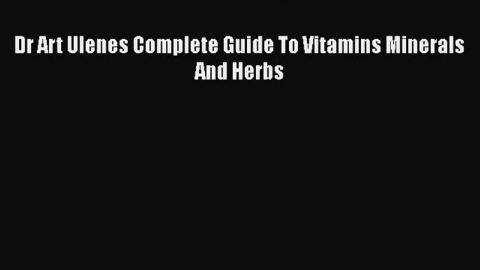 Read Dr Art Ulenes Complete Guide To Vitamins Minerals And Herbs Ebook Free