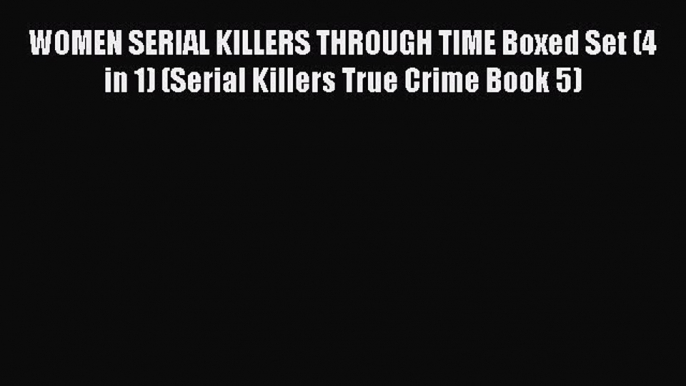 Download WOMEN SERIAL KILLERS THROUGH TIME Boxed Set (4 in 1) (Serial Killers True Crime Book