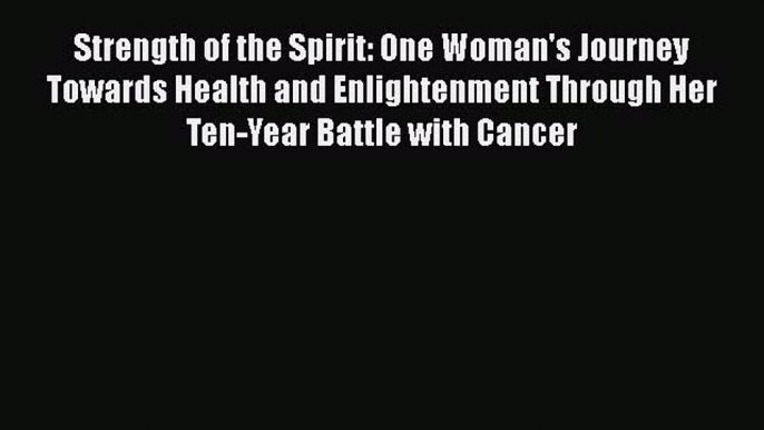 Read Strength of the Spirit: One Woman's Journey Towards Health and Enlightenment Through Her