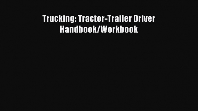 Read Trucking: Tractor-Trailer Driver Handbook/Workbook ebook textbooks
