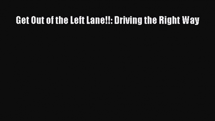 Read Get Out of the Left Lane!!: Driving the Right Way PDF Online