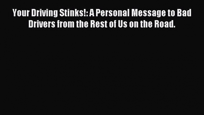 Read Your Driving Stinks!: A Personal Message to Bad Drivers from the Rest of Us on the Road.