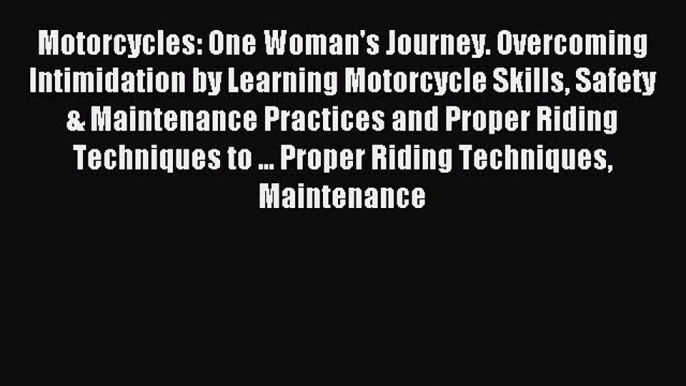 Read Motorcycles: One Woman's Journey. Overcoming Intimidation by Learning Motorcycle Skills