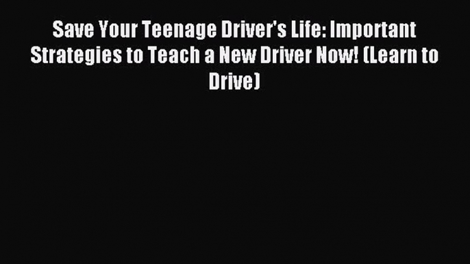 Read Save Your Teenage Driver's Life: Important Strategies to Teach a New Driver Now! (Learn