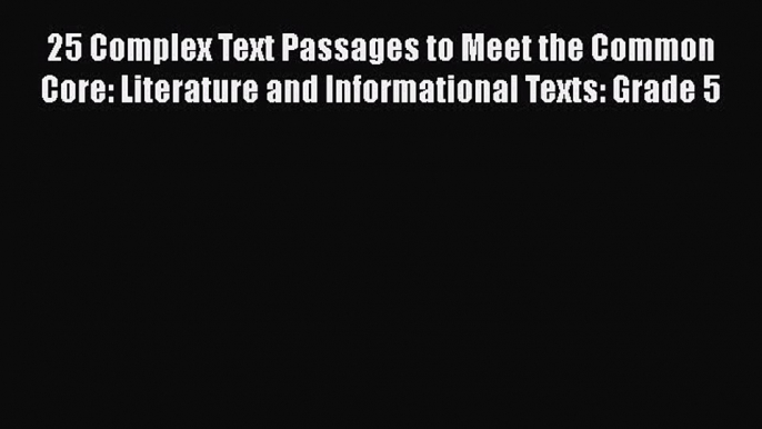 Read 25 Complex Text Passages to Meet the Common Core: Literature and Informational Texts: