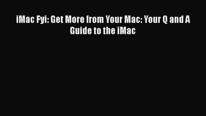 Read iMac Fyi: Get More from Your Mac: Your Q and A Guide to the iMac Ebook Free