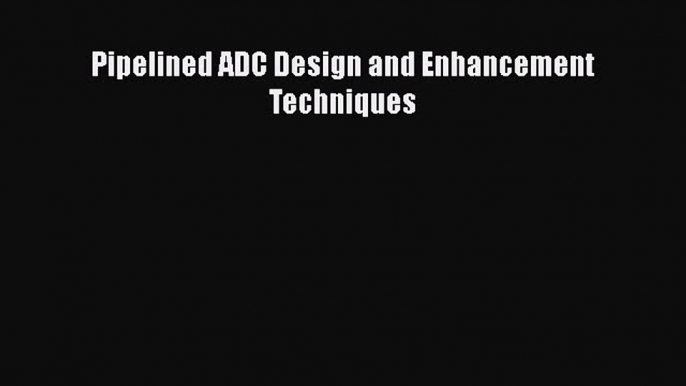 Download Pipelined ADC Design and Enhancement Techniques PDF Online