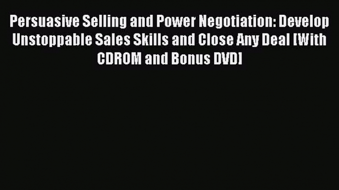 [PDF] Persuasive Selling and Power Negotiation: Develop Unstoppable Sales Skills and Close