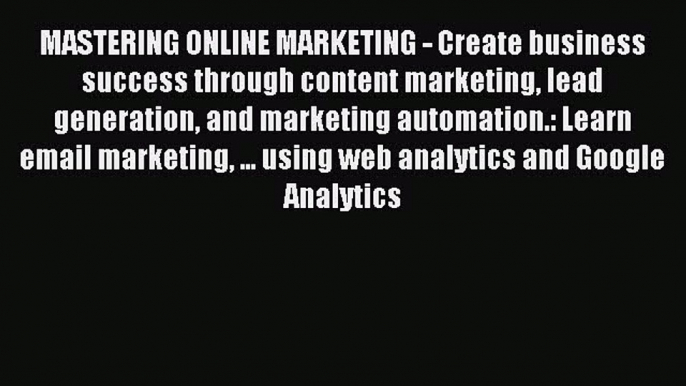 Download MASTERING ONLINE MARKETING - Create business success through content marketing lead