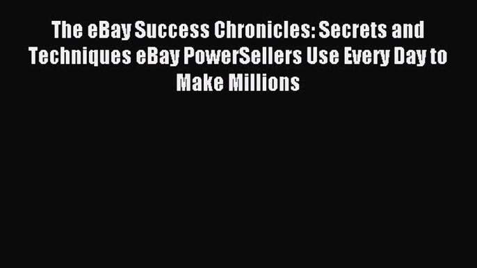 Read The eBay Success Chronicles: Secrets and Techniques eBay PowerSellers Use Every Day to