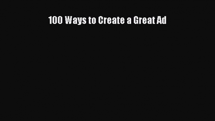 Read 100 Ways to Create a Great Ad PDF Online