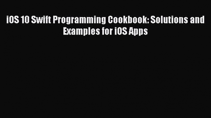 Read iOS 10 Swift Programming Cookbook: Solutions and Examples for iOS Apps PDF Free