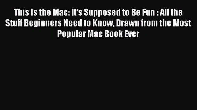 Read This Is the Mac: It's Supposed to Be Fun : All the Stuff Beginners Need to Know Drawn