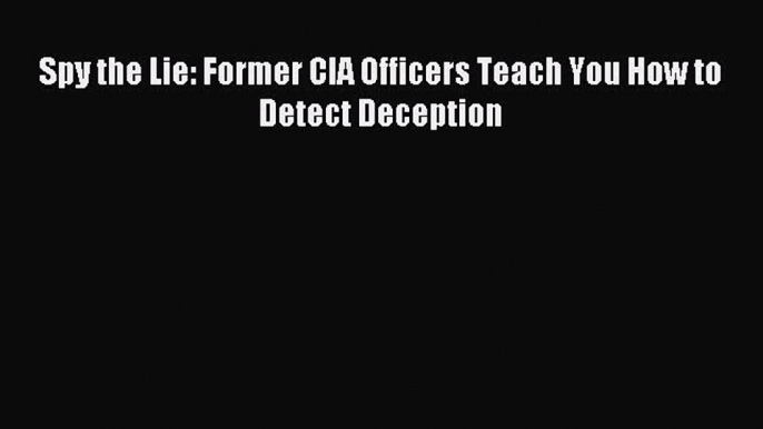 Download Spy the Lie: Former CIA Officers Teach You How to Detect Deception Ebook Online