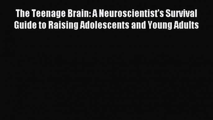 Read The Teenage Brain: A Neuroscientist's Survival Guide to Raising Adolescents and Young