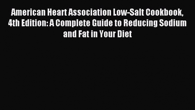 Read American Heart Association Low-Salt Cookbook 4th Edition: A Complete Guide to Reducing