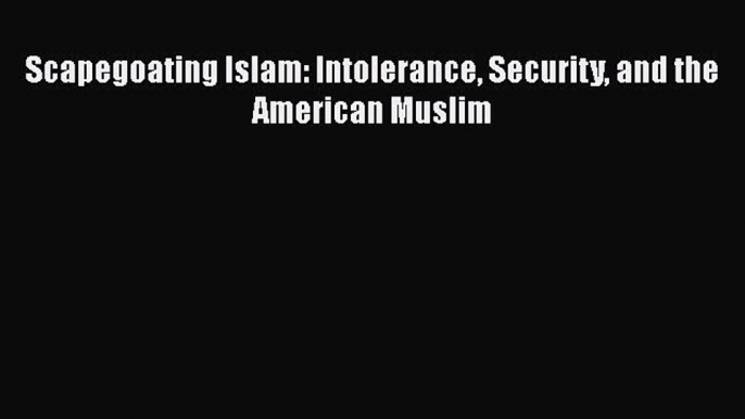 Download Book Scapegoating Islam: Intolerance Security and the American Muslim PDF Free