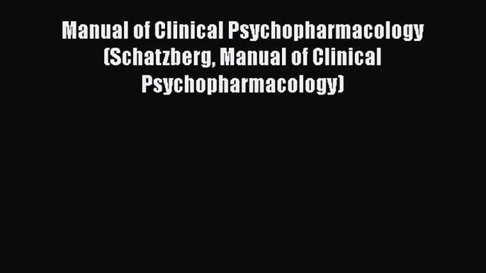 Read Book Manual of Clinical Psychopharmacology (Schatzberg Manual of Clinical Psychopharmacology)