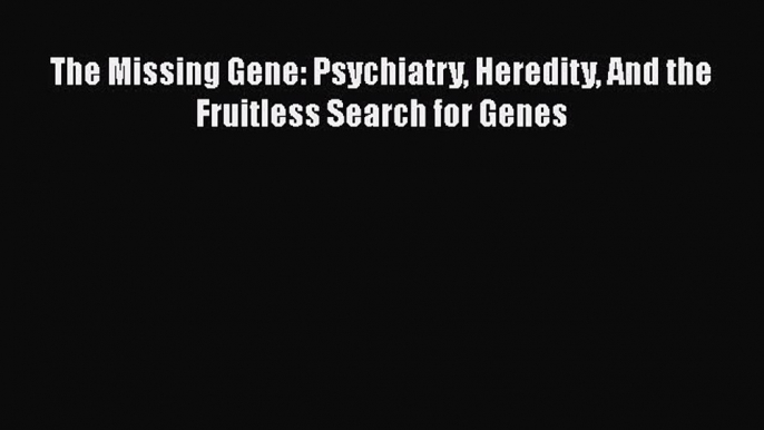 Download Book The Missing Gene: Psychiatry Heredity And the Fruitless Search for Genes ebook