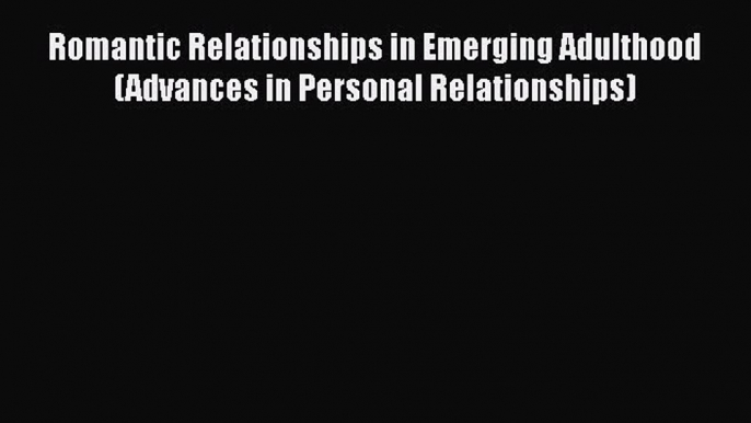 Read Book Romantic Relationships in Emerging Adulthood (Advances in Personal Relationships)