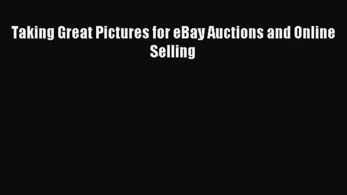 Read Taking Great Pictures for eBay Auctions and Online Selling Ebook Free