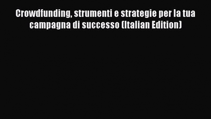 [PDF] Crowdfunding strumenti e strategie per la tua campagna di successo (Italian Edition)