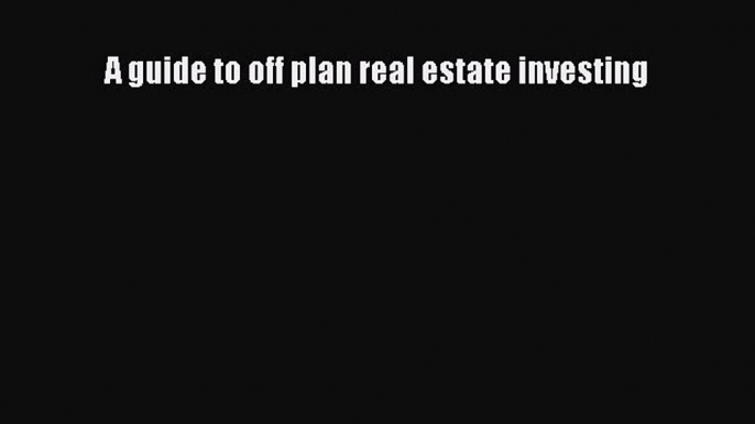 [PDF] A guide to off plan real estate investing Read Full Ebook