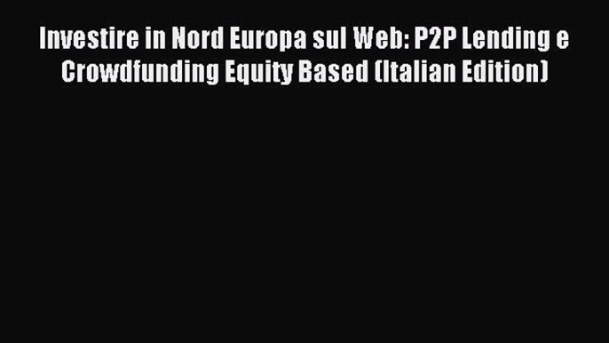 [PDF] Investire in Nord Europa sul Web: P2P Lending e Crowdfunding Equity Based (Italian Edition)