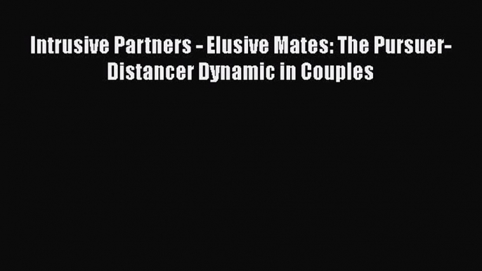 Read Book Intrusive Partners - Elusive Mates: The Pursuer-Distancer Dynamic in Couples E-Book