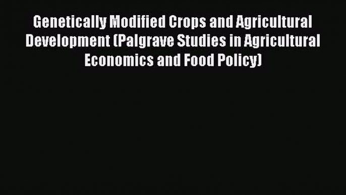 Read Genetically Modified Crops and Agricultural Development (Palgrave Studies in Agricultural