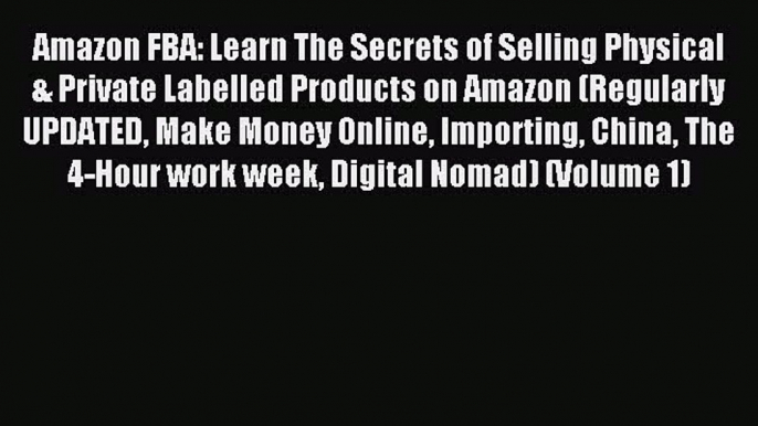 Read Amazon FBA: Learn The Secrets of Selling Physical & Private Labelled Products on Amazon