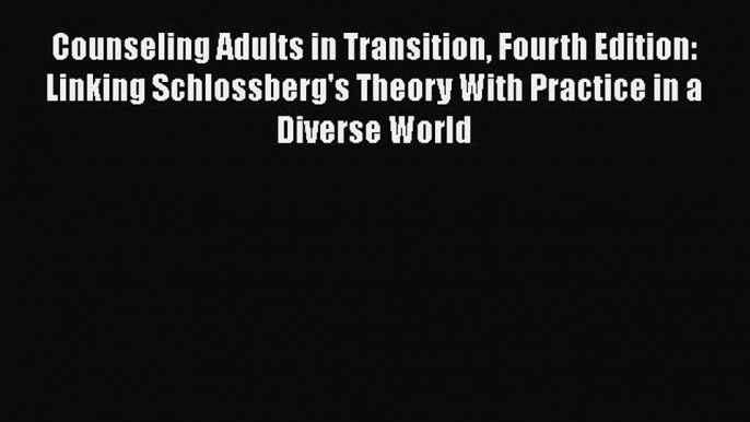 Read Book Counseling Adults in Transition Fourth Edition: Linking Schlossberg's Theory With