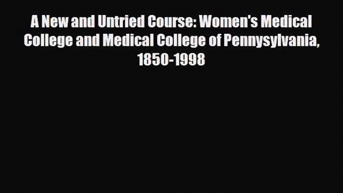 Read A New and Untried Course: Women's Medical College and Medical College of Pennysylvania