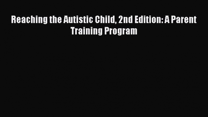 Read Book Reaching the Autistic Child 2nd Edition: A Parent Training Program E-Book Free