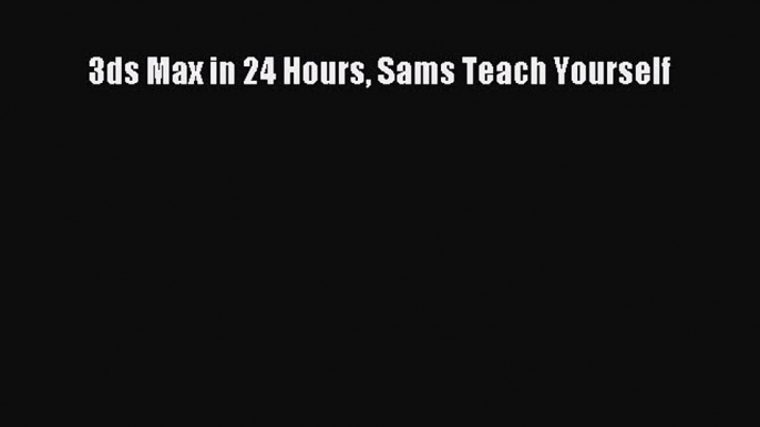 Read 3ds Max in 24 Hours Sams Teach Yourself Ebook Free