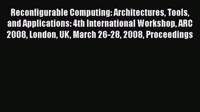 Read Reconfigurable Computing: Architectures Tools and Applications: 4th International Workshop