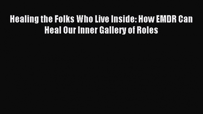 [PDF] Healing the Folks Who Live Inside: How EMDR Can Heal Our Inner Gallery of Roles Download