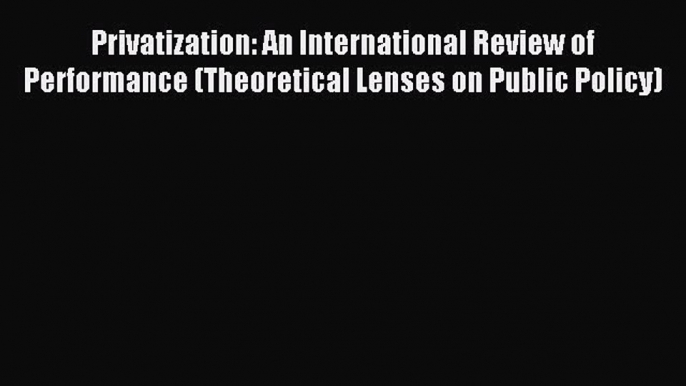 Read Privatization: An International Review of Performance (Theoretical Lenses on Public Policy)