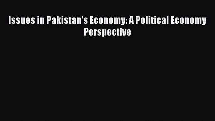 Read Issues in Pakistan's Economy: A Political Economy Perspective Ebook Online