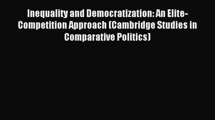 Read Inequality and Democratization: An Elite-Competition Approach (Cambridge Studies in Comparative