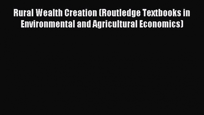 Read Rural Wealth Creation (Routledge Textbooks in Environmental and Agricultural Economics)