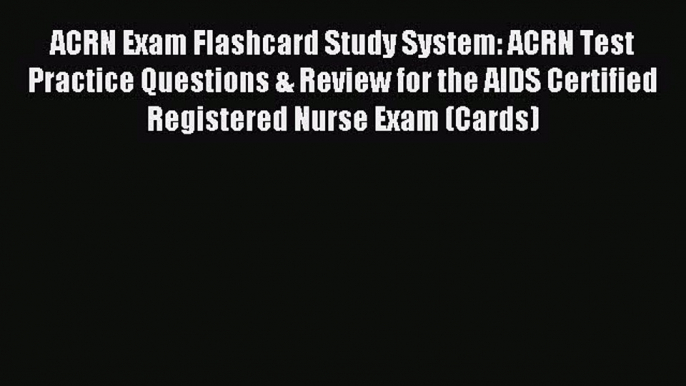 Read ACRN Exam Flashcard Study System: ACRN Test Practice Questions & Review for the AIDS Certified