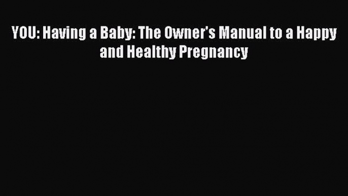 Download YOU: Having a Baby: The Owner's Manual to a Happy and Healthy Pregnancy Ebook Free