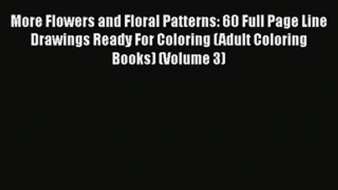 Read Books More Flowers and Floral Patterns: 60 Full Page Line Drawings Ready For Coloring