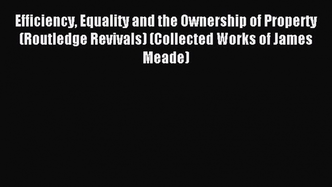 Read Efficiency Equality and the Ownership of Property (Routledge Revivals) (Collected Works