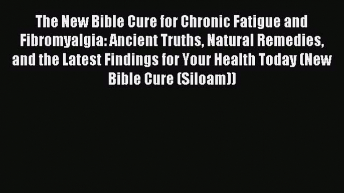 Read The New Bible Cure for Chronic Fatigue and Fibromyalgia: Ancient Truths Natural Remedies